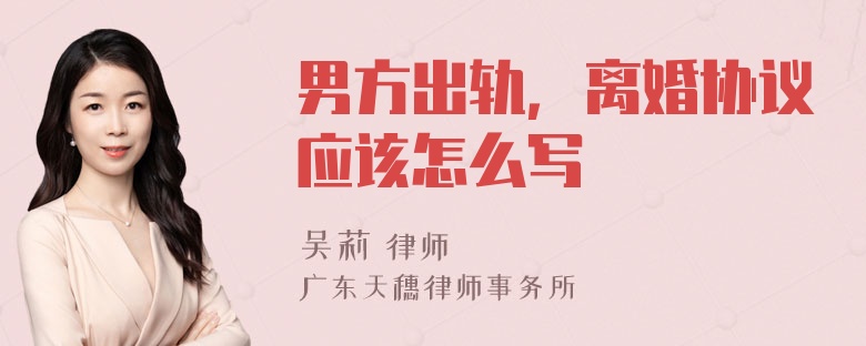 男方出轨，离婚协议应该怎么写