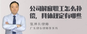 公司解雇职工怎么补偿，具体规定有哪些