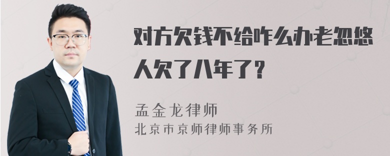 对方欠钱不给咋么办老忽悠人欠了八年了？