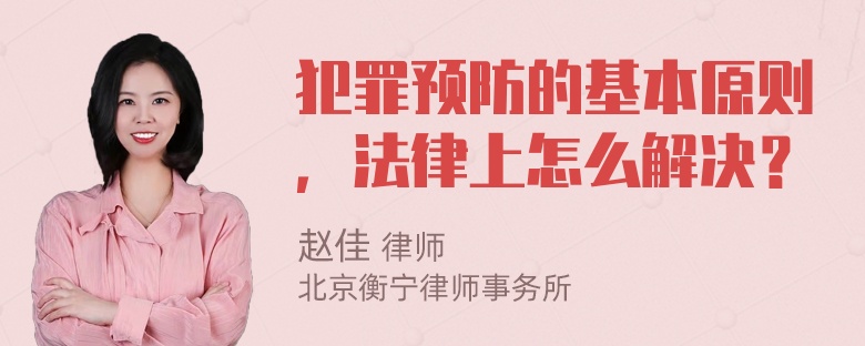 犯罪预防的基本原则，法律上怎么解决？