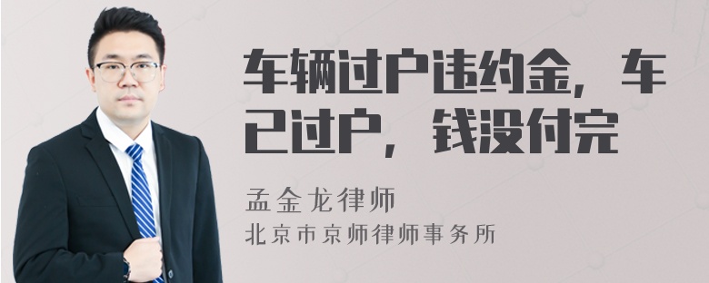 车辆过户违约金，车已过户，钱没付完