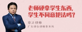 老师硬拿学生东西，学生不同意犯法吗？