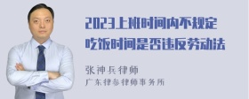 2023上班时间内不规定吃饭时间是否违反劳动法