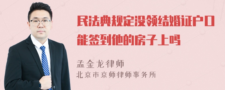 民法典规定没领结婚证户口能签到他的房子上吗