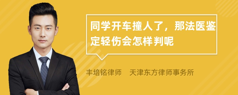 同学开车撞人了，那法医鉴定轻伤会怎样判呢