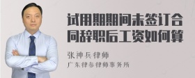 试用期期间未签订合同辞职后工资如何算