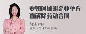 要如何证明企业单方面解除劳动合同