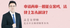 申请再审一般能立案吗，法律上怎么解决？