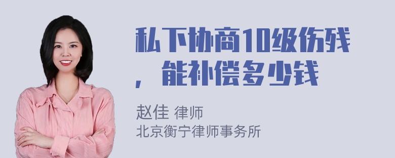 私下协商10级伤残，能补偿多少钱