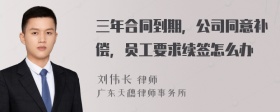 三年合同到期，公司同意补偿，员工要求续签怎么办