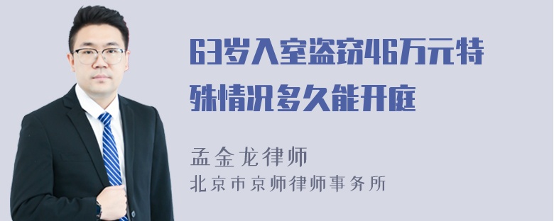 63岁入室盗窃46万元特殊情况多久能开庭