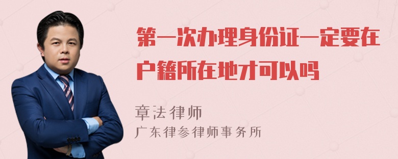 第一次办理身份证一定要在户籍所在地才可以吗