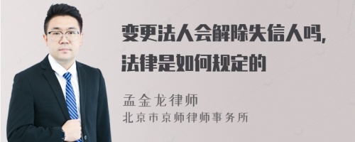 变更法人会解除失信人吗，法律是如何规定的