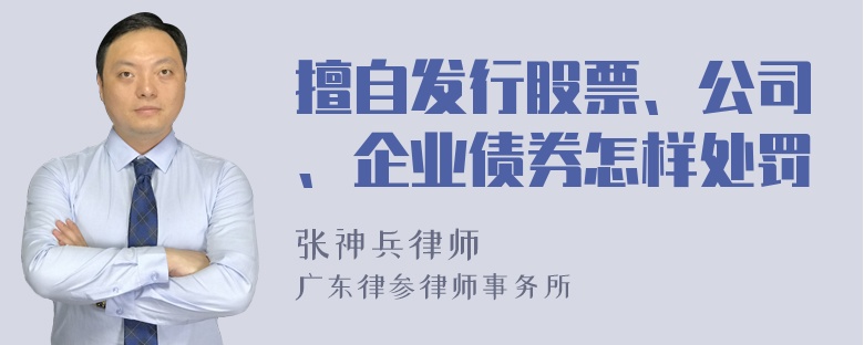 擅自发行股票、公司、企业债券怎样处罚