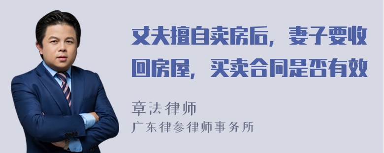 丈夫擅自卖房后，妻子要收回房屋，买卖合同是否有效