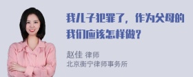 我儿子犯罪了，作为父母的我们应该怎样做？