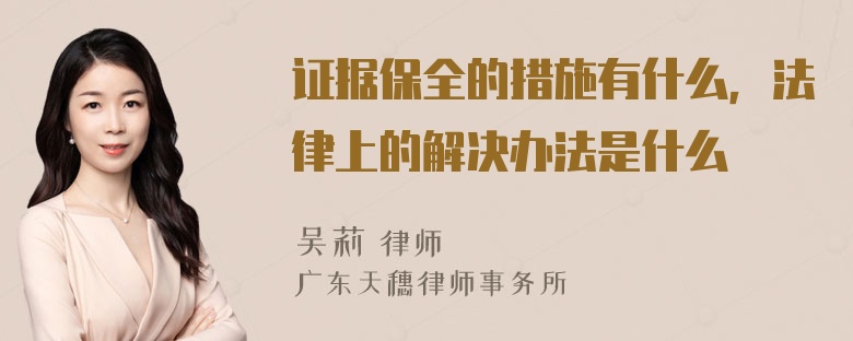 证据保全的措施有什么，法律上的解决办法是什么