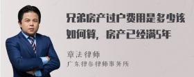 兄弟房产过户费用是多少该如何算，房产已经满5年