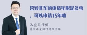 营转非车辆申请年限是多少、可以申请15年嘛