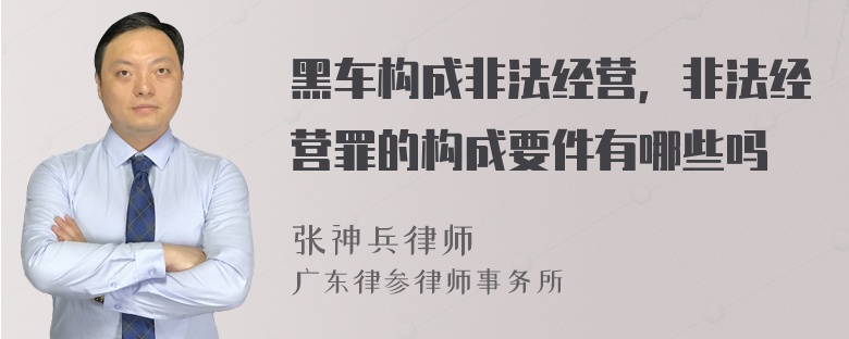 黑车构成非法经营，非法经营罪的构成要件有哪些吗