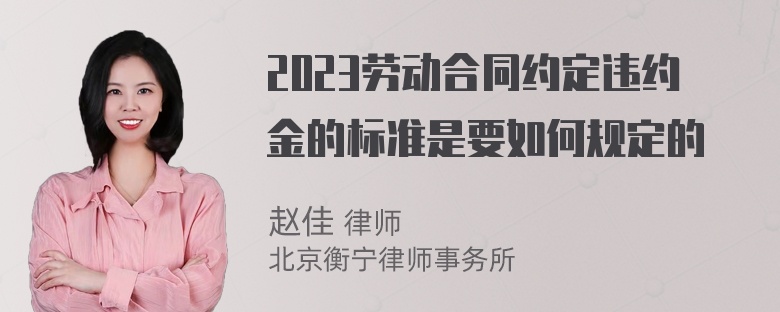 2023劳动合同约定违约金的标准是要如何规定的