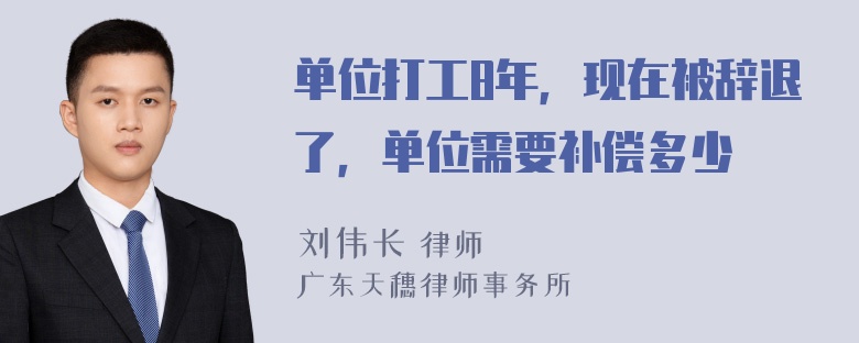 单位打工8年，现在被辞退了，单位需要补偿多少