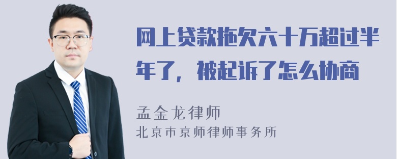 网上贷款拖欠六十万超过半年了，被起诉了怎么协商