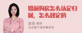 婚前购房怎么认定归属，怎么规定的