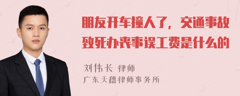 朋友开车撞人了，交通事故致死办丧事误工费是什么的