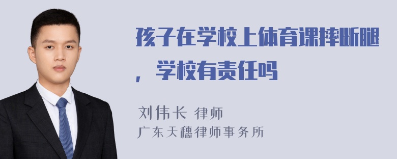 孩子在学校上体育课摔断腿，学校有责任吗