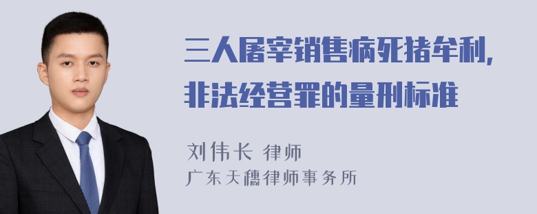 三人屠宰销售病死猪牟利，非法经营罪的量刑标准