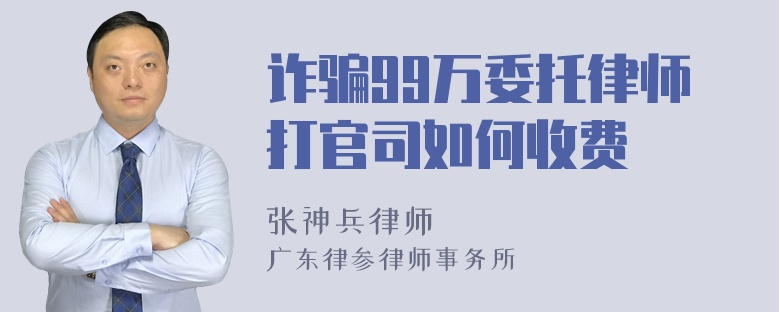 诈骗99万委托律师打官司如何收费