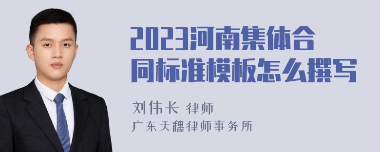 2023河南集体合同标准模板怎么撰写