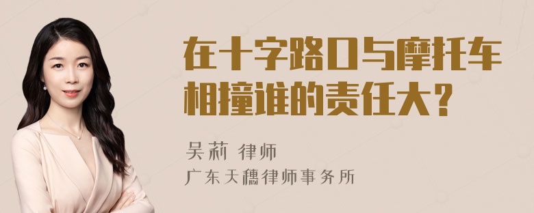 在十字路口与摩托车相撞谁的责任大？