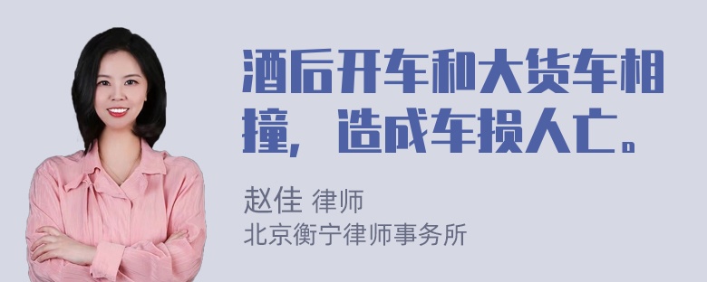 酒后开车和大货车相撞，造成车损人亡。