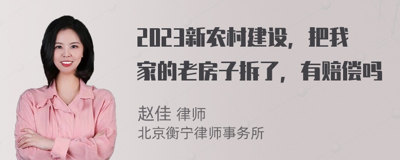 2023新农村建设，把我家的老房子拆了，有赔偿吗