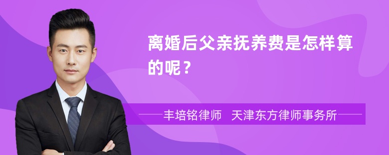 离婚后父亲抚养费是怎样算的呢？