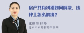 房产共有纠纷如何解决，法律上怎么解决？