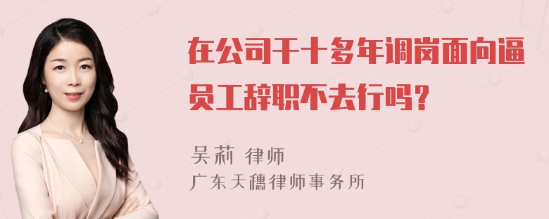 在公司干十多年调岗面向逼员工辞职不去行吗？