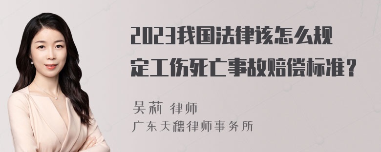 2023我国法律该怎么规定工伤死亡事故赔偿标准？