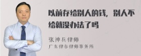 以前存给别人的钱，别人不给就没办法了吗