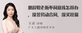 想辞职老板不同意该怎样办，没签劳动合同，没买社保