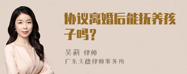 协议离婚后能抚养孩子吗？