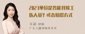 2023单位是否能开除工伤人员？或者赔偿方式