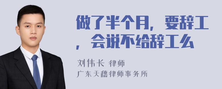 做了半个月，要辞工，会说不给辞工么