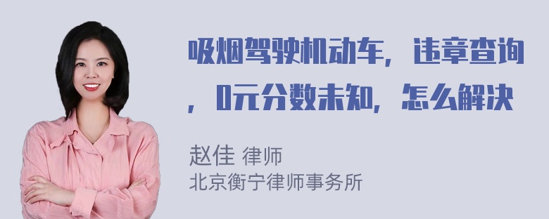 吸烟驾驶机动车，违章查询，0元分数未知，怎么解决