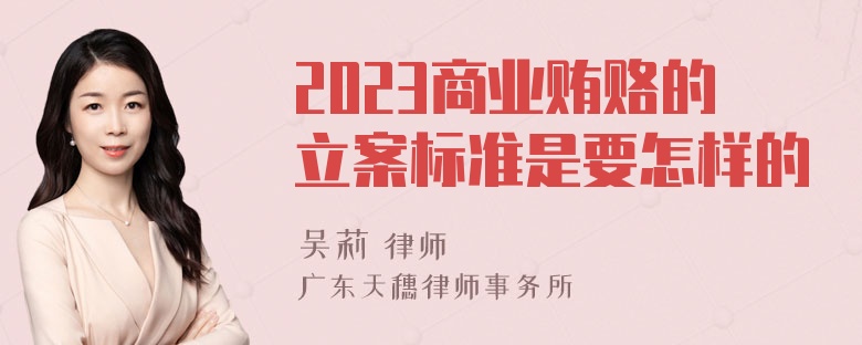 2023商业贿赂的立案标准是要怎样的