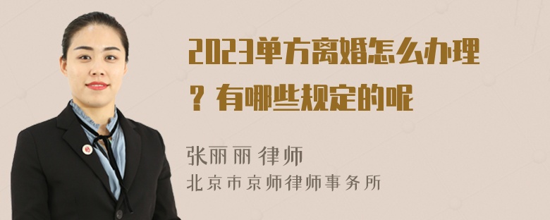 2023单方离婚怎么办理？有哪些规定的呢