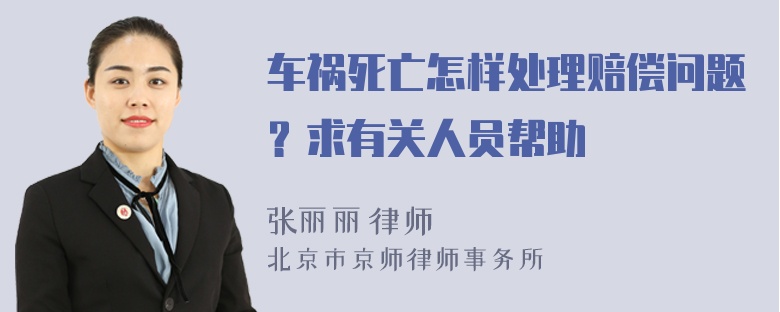 车祸死亡怎样处理赔偿问题？求有关人员帮助