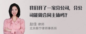 我们开了一家分公司，分公司能做合同主体吗？